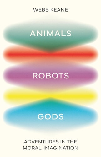 Animals, Robots, Gods: Adventures in the Moral Imagination