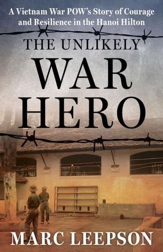 The Unlikely War Hero: A Vietnam War POWÃ¢â‚¬â„¢s Story of Courage and Resilience in the Hanoi Hilton