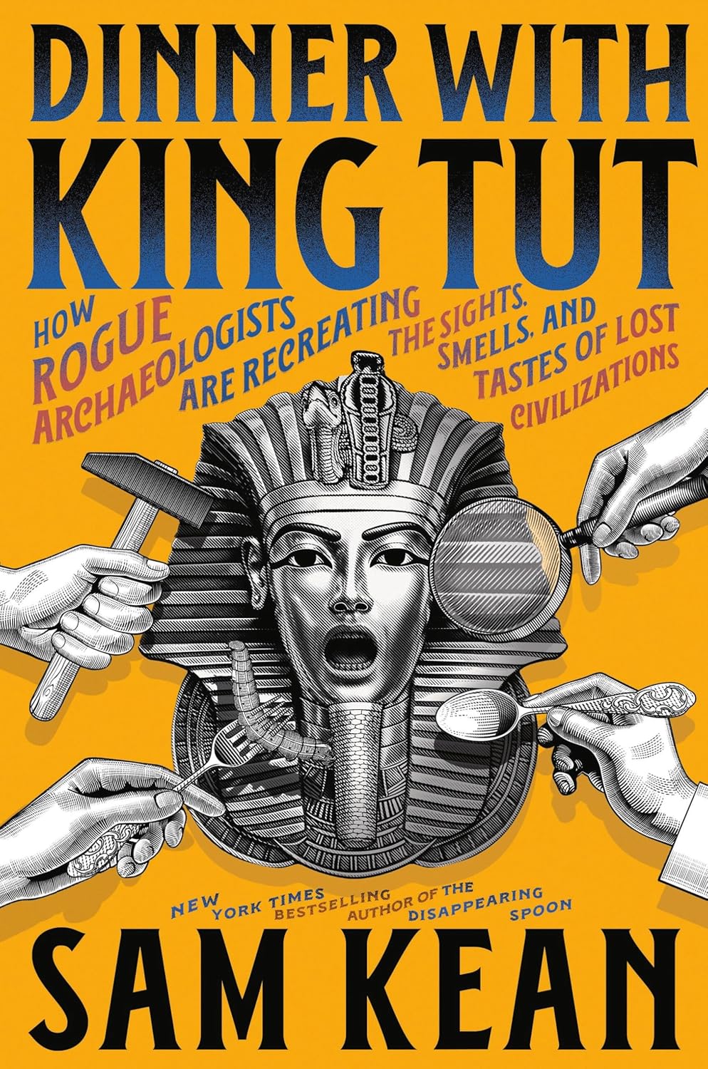 Dinner with King Tut: How Rogue Archaeologists Are Recreating the Sights, Sounds, Smells, and Tastes of Lost Civilizations