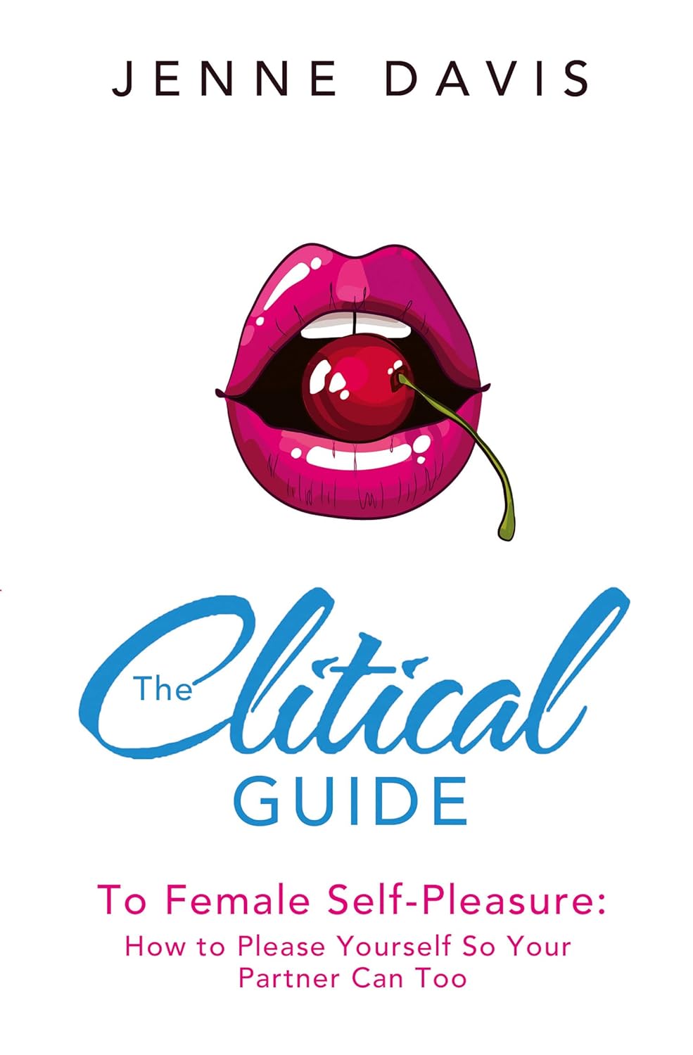 Clitical Guide to Female Self-Pleasure: How to Please Yourself So Your Partner Can Too