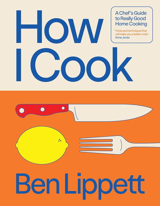 How I Cook: A Chef's Guide to Really Good Home Cooking