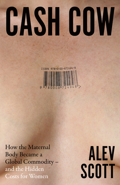 Cash Cow: How the Maternal Body Became a Global Commodity - And the Hidden Costs for Women