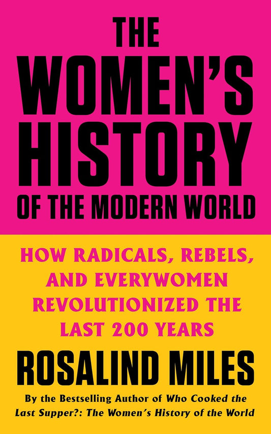 Women's History of the Modern World: How Radicals, Rebels, and Everywomen Revolutionized the Last 200 Years