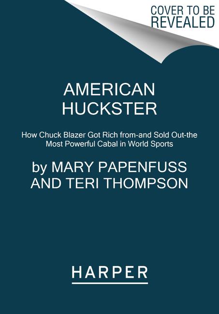 American Huckster: How Chuck Blazer Got Rich From-And Sold Out-The Most Powerful Cabal in World Sports