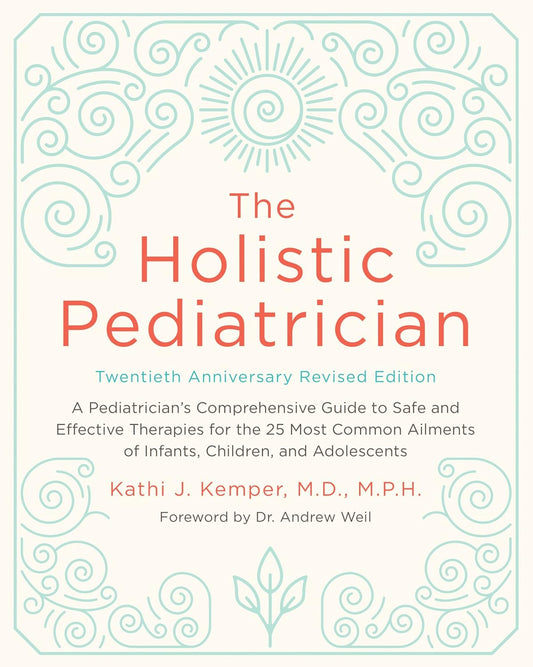 The Holistic Pediatrician, Twentieth Anniversary Revised Edition: A Pediatrician's Comprehensive Guide to Safe and Effective Therapies for the 25 Most Com