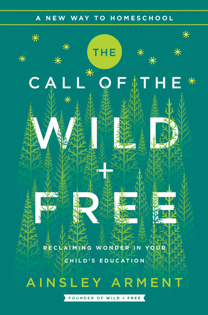 The Call of the Wild and Free: Reclaiming the Wonder in Your Child's Education, a New Way to Homeschool