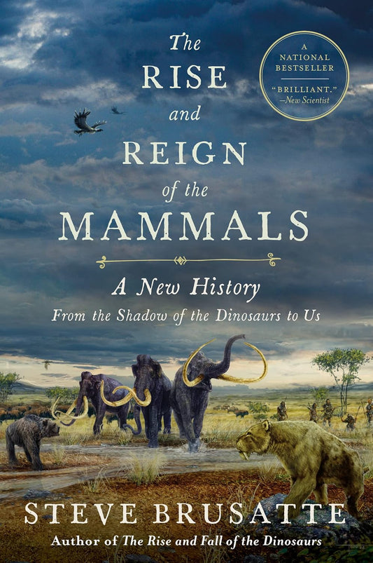 Rise and Reign of the Mammals: A New History, from the Shadow of the Dinosaurs to Us