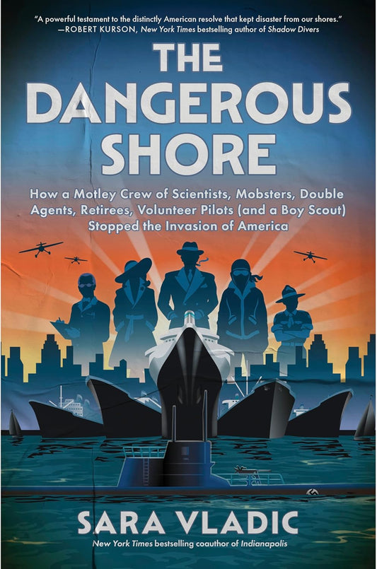 The Dangerous Shore: How a Motley Crew of Scientists, Mobsters, Double Agents, Retirees, Volunteer Pilots (and a Boy Scout) Stopped the Invasion of Americ