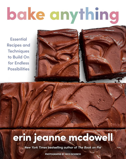 Bake Anything: Essential Recipes and Techniques to Build on for Endless Possibilities