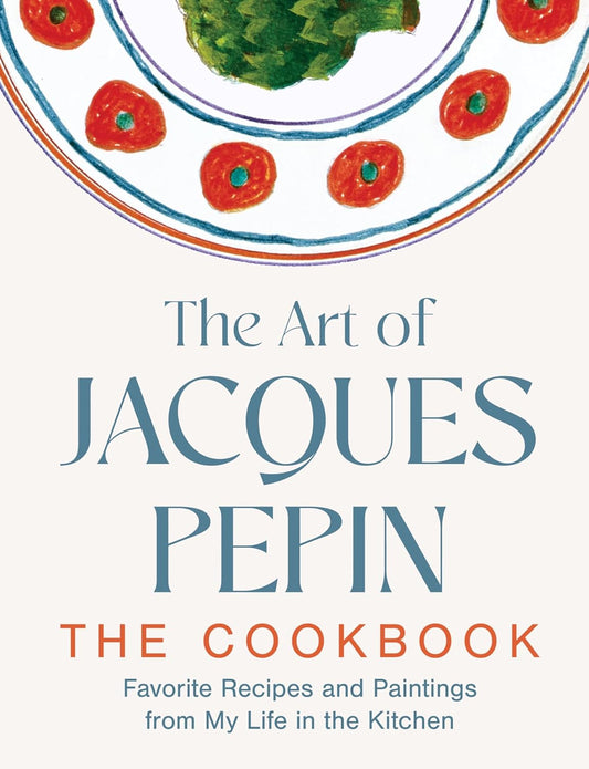 Art of Jacques Pepin: Favorite Recipes and Paintings from My Life in the Kitchen