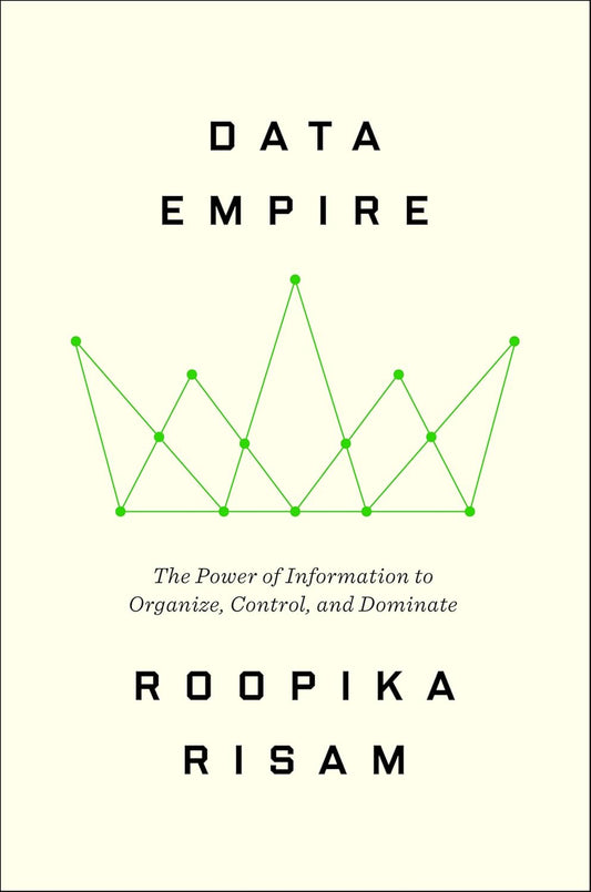 Data Empire: The Power of Information to Organize, Control, and Dominate