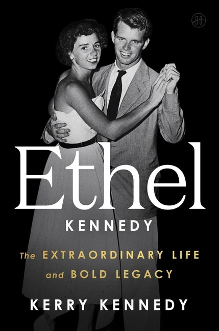 Ethel Kennedy: The Extraordinary Life and Bold Legacy