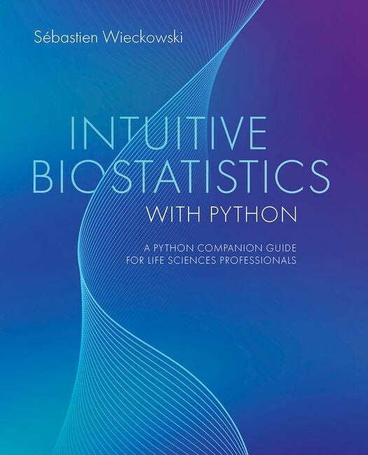 Intuitive Biostatistics with Python: A Python Companion Guide for Life Sciences Professionals