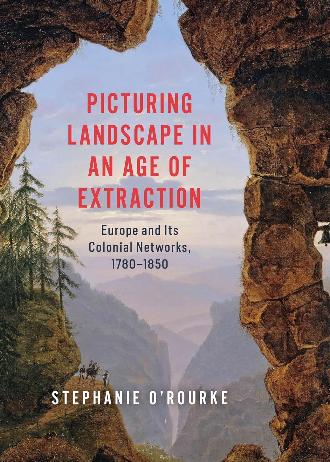 Picturing Landscape in an Age of Extraction: Europe and Its Colonial Networks, 1780-1850