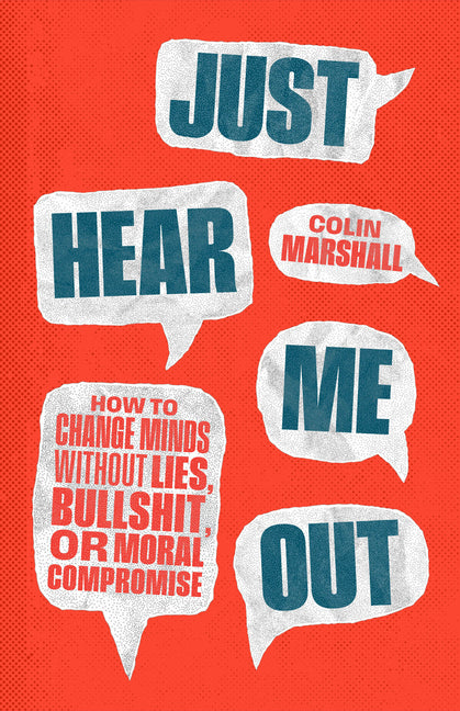 Just Hear Me Out: How to Change Minds Without Lies, Bullshit, or Moral Compromise