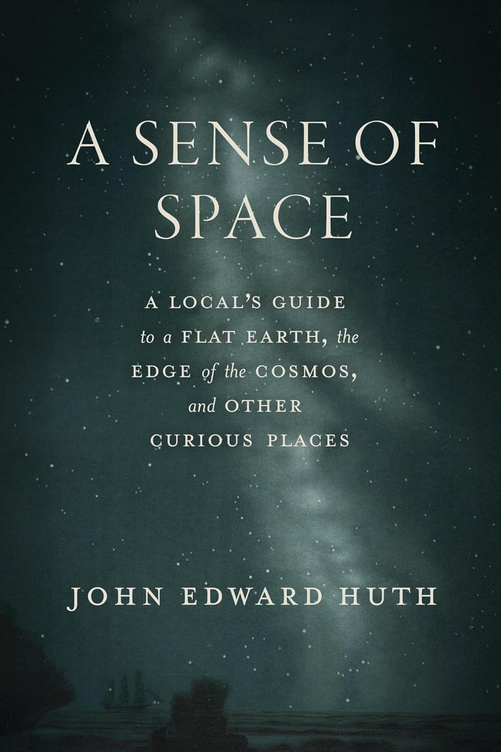 A Sense of Space: A Local's Guide to a Flat Earth, the Edge of the Cosmos, and Other Curious Places