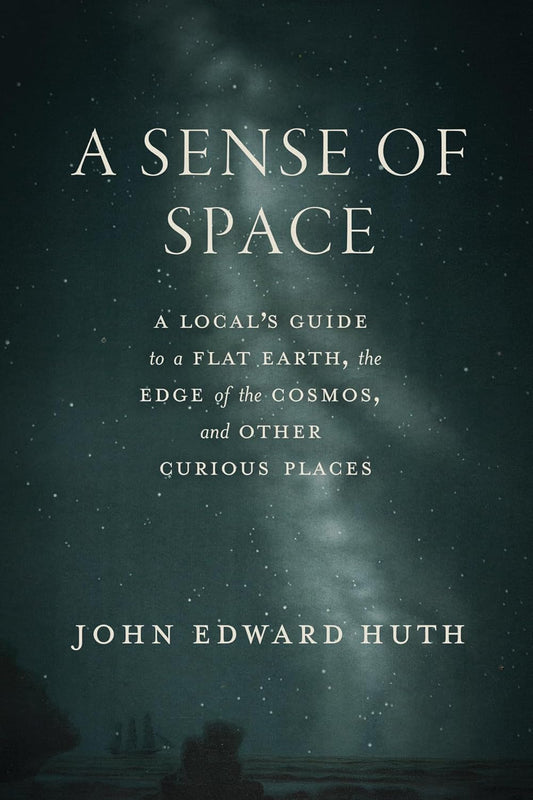 A Sense of Space: A Local's Guide to a Flat Earth, the Edge of the Cosmos, and Other Curious Places