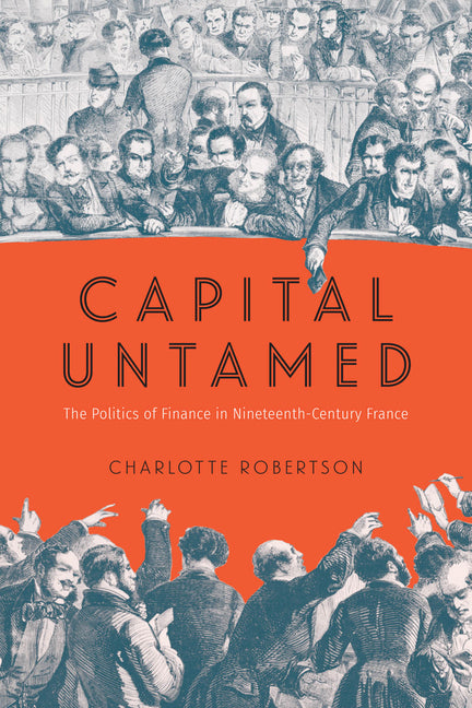 Capital Untamed: The Politics of Finance in Nineteenth-Century France