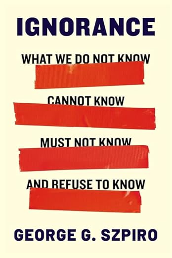 Ignorance: What We Do Not Know, Cannot Know, Must Not Know, and Refuse to Know
