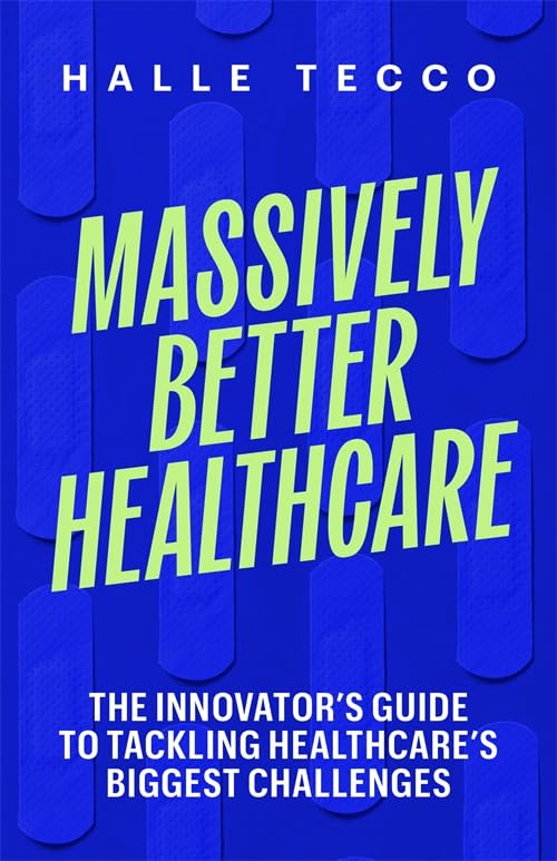 Massively Better Healthcare: The Innovator's Guide to Tackling Healthcare's Biggest Challenges