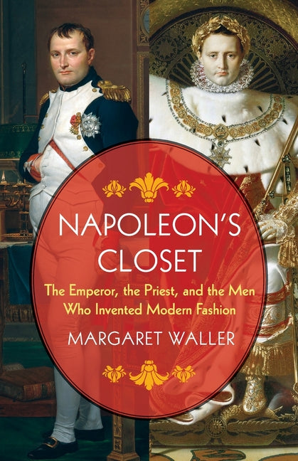 Napoleon's Closet: The Emperor, the Priest, and the Men Who Invented Modern Fashion