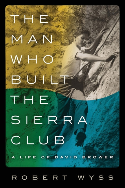 The Man Who Built the Sierra Club: A Life of David Brower