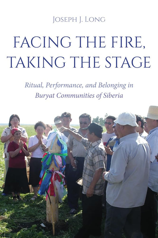 Facing the Fire, Taking the Stage Ritual, Performance, and Belonging in Buryat Communities of Siberia