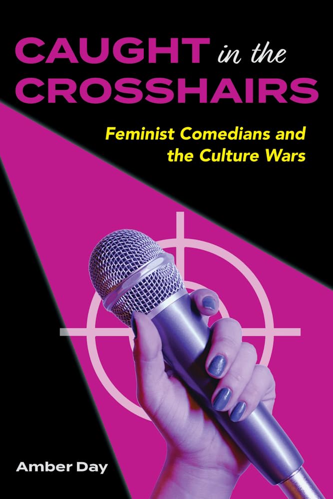 Caught in the Crosshairs Feminist Comedians and the Culture Wars