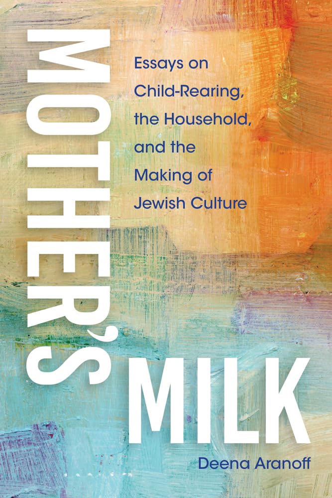 Mother's Milk: Essays on Child-Rearing, the Household, and the Making of Jewish Culture