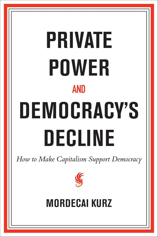 Private Power and Democracy's Decline: How to Make Capitalism Support Democracy