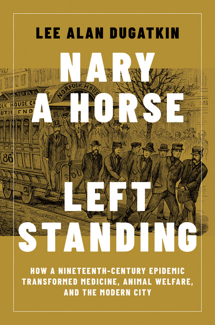 Nary a Horse Left Standing: How a Nineteenth-Century Epidemic Transformed Medicine, Animal Welfare, and the Modern City