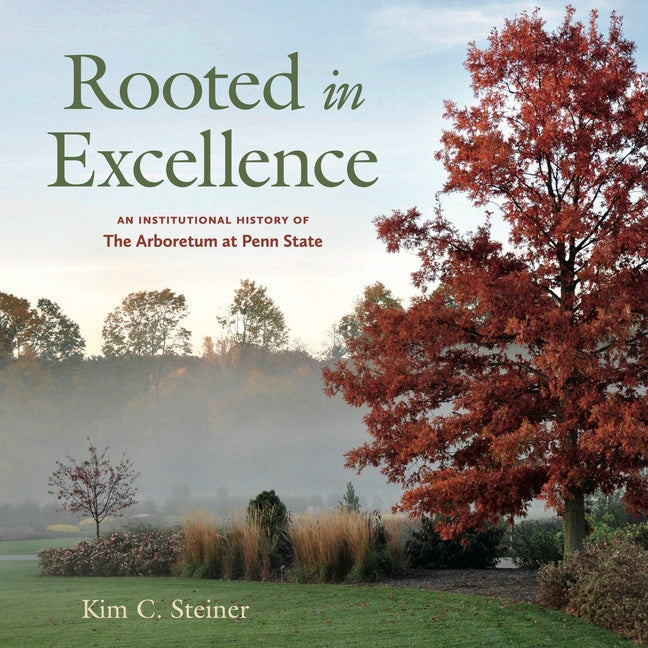 Rooted in Excellence: An Institutional History of the Arboretum at Penn State