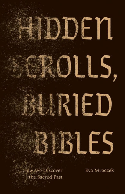 Hidden Scrolls, Buried Bibles: How We Discover the Sacred Past