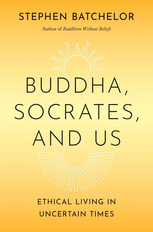 Buddha, Socrates, and Us: Ethical Living in Uncertain Times