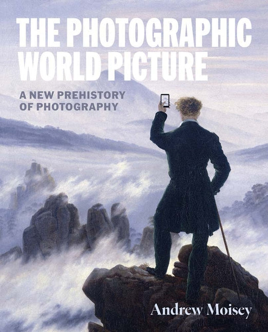 The Photographic World Picture: A New Prehistory of Photography