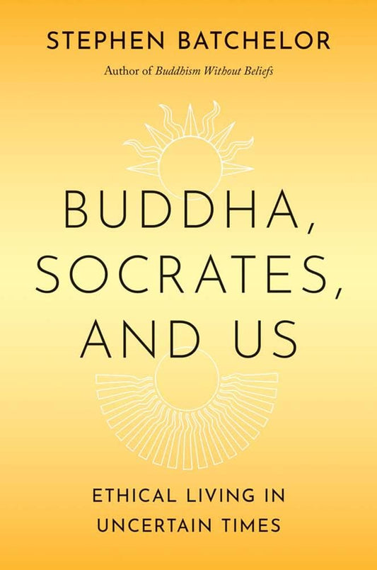 Buddha, Socrates, and Us: Ethical Living in Uncertain Times