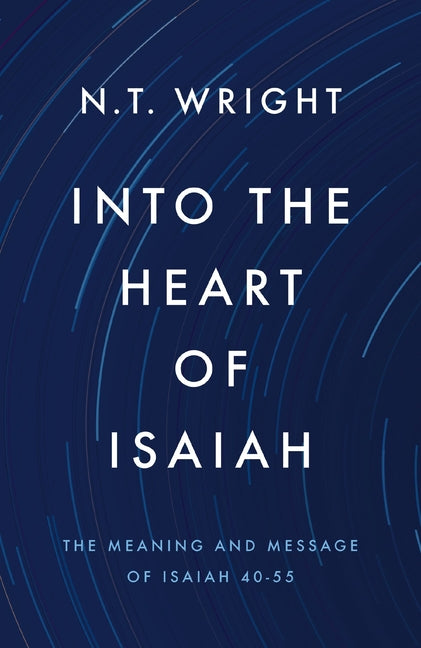Into the Heart of Isaiah: The Meaning and Message of Isaiah 40-55