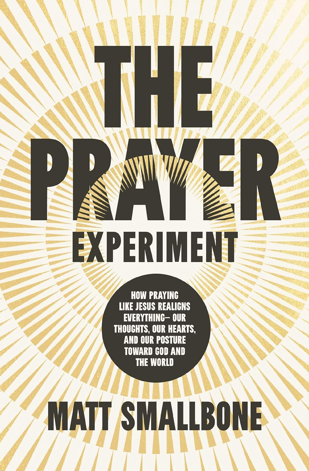 The Prayer Experiment: How Praying Like Jesus Realigns Everything - Our Thoughts, Our Hearts, and Our Posture Toward God and the World