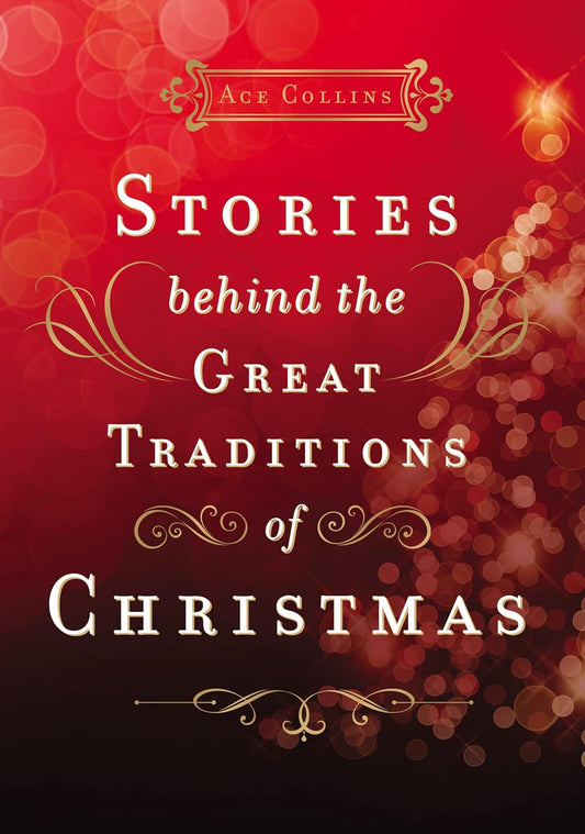 Stories Behind the Great Traditions of Christmas: Discovering the History of Our Favorite Christmas Celebrations