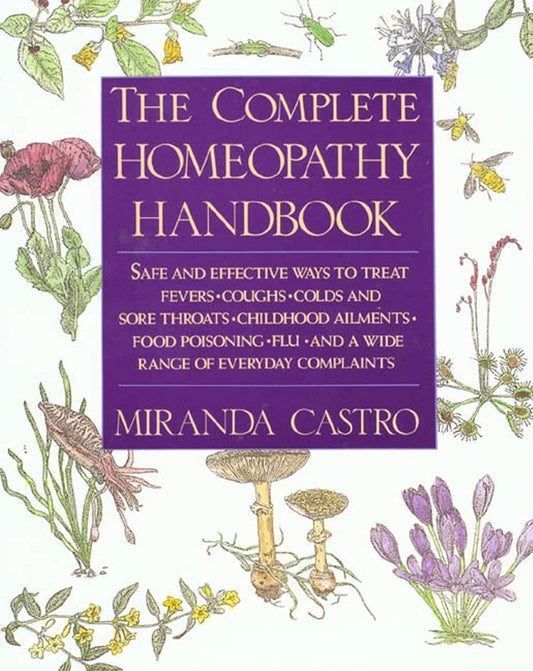 The Complete Homeopathy Handbook: Safe and Effective Ways to Treat Fevers, Coughs, Colds and Sore Throats, Childhood Ailments, Food Poisoning, Flu, and a
