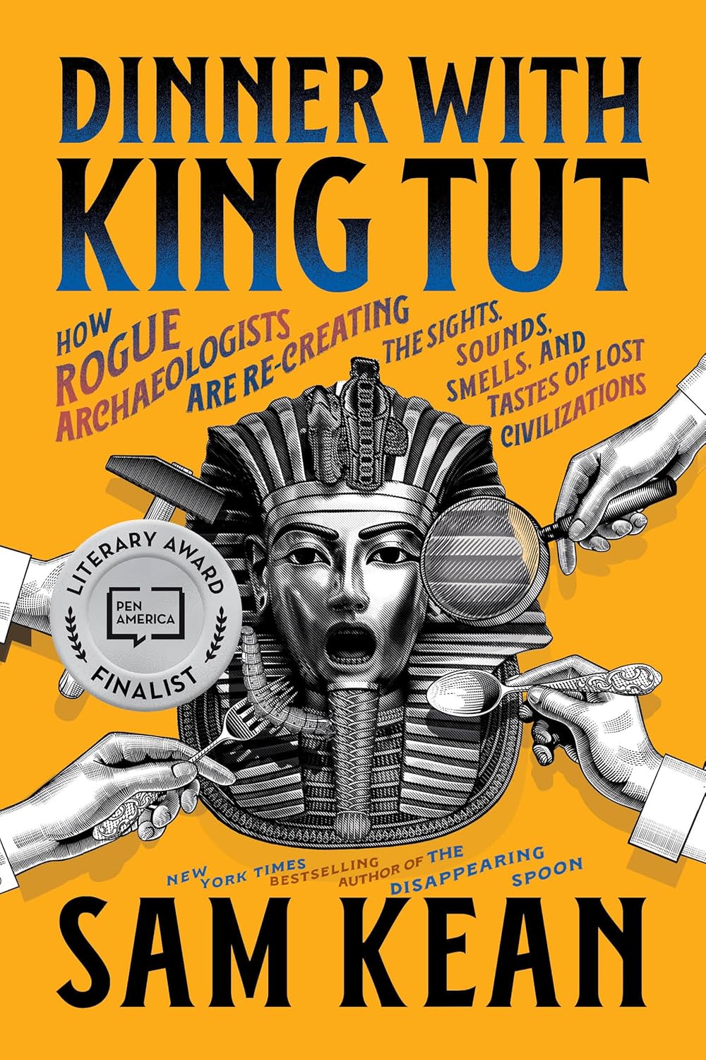 Dinner with King Tut: How Rogue Archaeologists Are Re-Creating the Sights, Sounds, Smells, and Tastes of Lost Civilizations