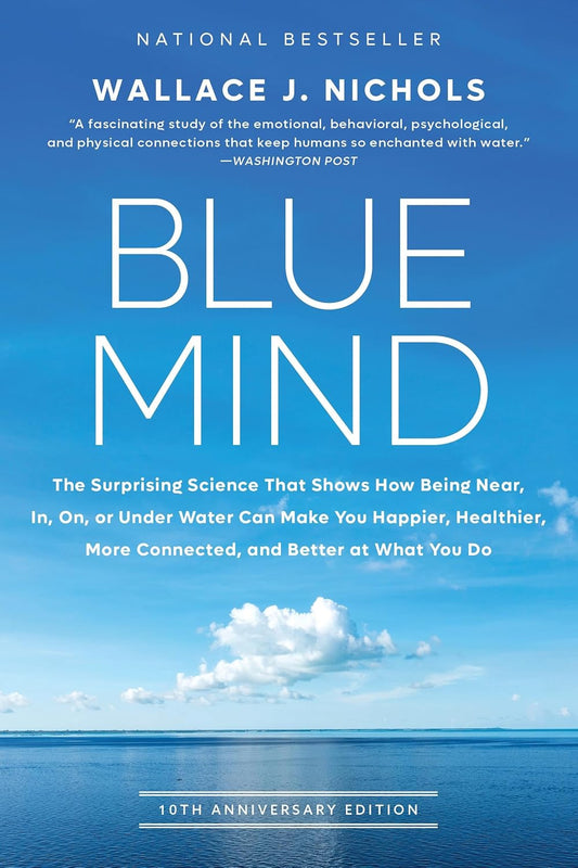 Blue Mind: The Surprising Science That Shows How Being Near, In, On, or Under Water Can Make You Happier, Healthier, More Connected, and Better at Wha