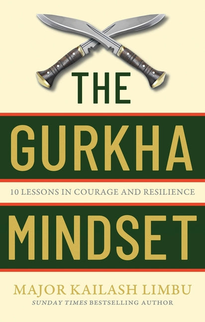 The Gurkha Mindset: 10 Lessons in Courage and Resilience