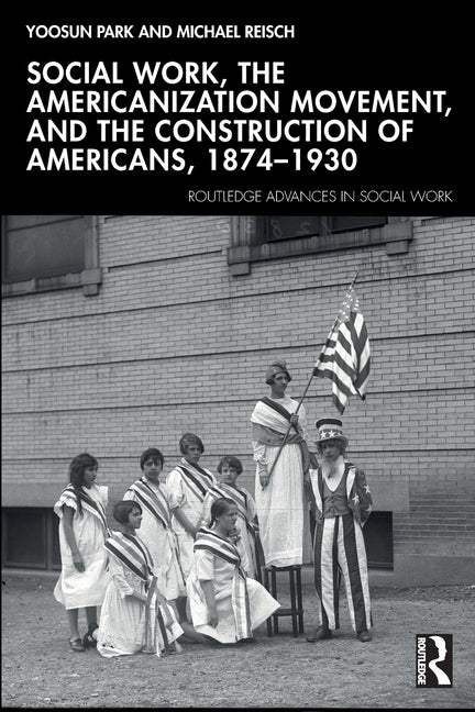Social Work, the Americanization Movement and the Construction of Americans 1874-1930