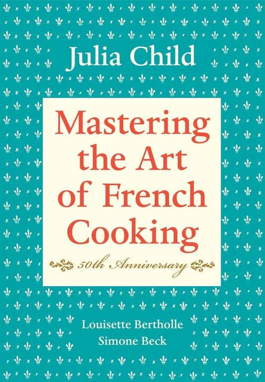 Mastering the Art of French Cooking, Volume I: 50th Anniversary Edition: A Cookbook