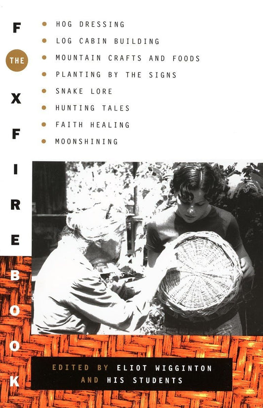 Foxfire Book: Hog Dressing, Log Cabin Building, Mountain Crafts and Foods, Planting by the Signs, Snake Lore, Hunting Tales, Faith Healing, Moonshinin