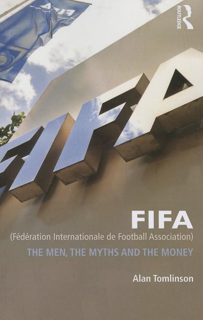Fifa (Federation Internationale de Football Association): The Men, the Myths and the Money
