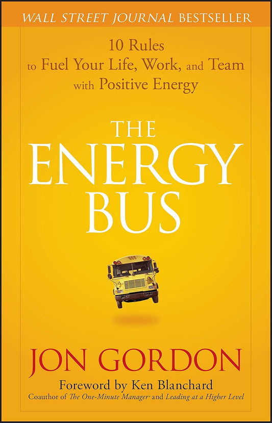 Energy Bus: 10 Rules to Fuel Your Life, Work, and Team with Positive Energy