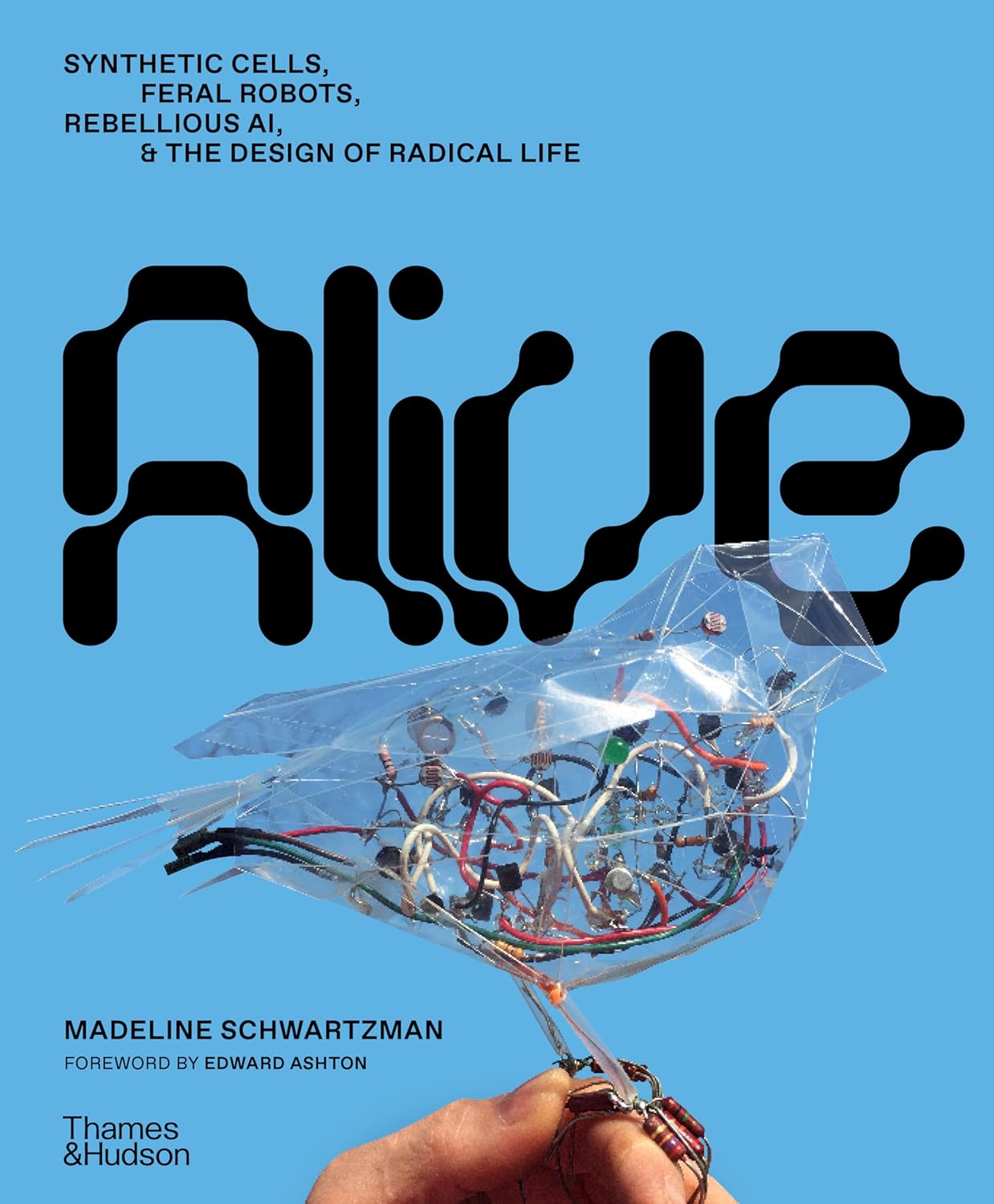 Alive: Synthetic Cells, Feral Robots, Rebellious Ai, and the Design of Radical Life