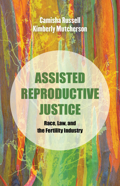 Assisted Reproductive Justice: Race, Law, and the Fertility Industry Volume 19